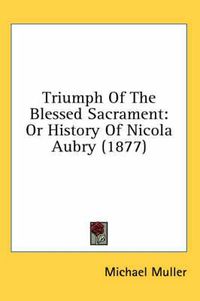 Cover image for Triumph of the Blessed Sacrament: Or History of Nicola Aubry (1877)