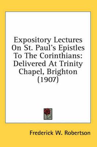 Expository Lectures on St. Paul's Epistles to the Corinthians: Delivered at Trinity Chapel, Brighton (1907)