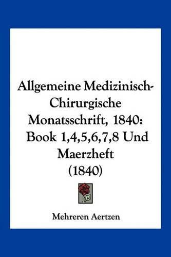 Cover image for Allgemeine Medizinisch-Chirurgische Monatsschrift, 1840: Book 1,4,5,6,7,8 Und Maerzheft (1840)