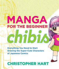 Cover image for Manga for the Beginner Chibis: Everything You Need to Strart Drawing the Super-cute Characters of Japanese Comics