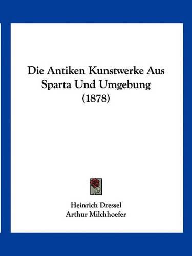 Cover image for Die Antiken Kunstwerke Aus Sparta Und Umgebung (1878)