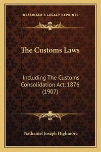 Cover image for The Customs Laws: Including the Customs Consolidation ACT, 1876 (1907)