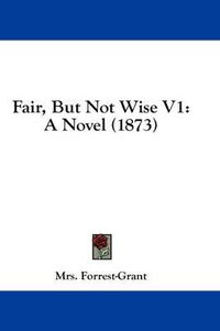 Cover image for Fair, But Not Wise V1: A Novel (1873)