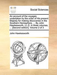 Cover image for An Account of the Voyages Undertaken by the Order of His Present Majesty for Making Discoveries in the Southern Hemisphere, ... by John Hawkesworth, LL.D. in Three Volumes. ... [Second Edition]. Volume 2 of 3