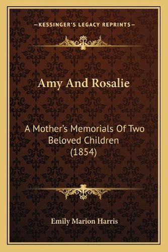 Amy and Rosalie: A Mother's Memorials of Two Beloved Children (1854)