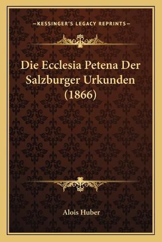 Cover image for Die Ecclesia Petena Der Salzburger Urkunden (1866)