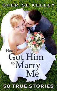 Cover image for How I Got Him To Marry Me: 50 True Stories