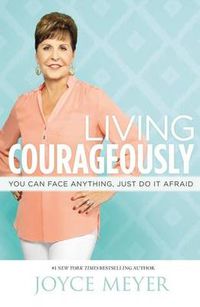 Cover image for Living Courageously: You Can Face Anything, Just Do It Afraid