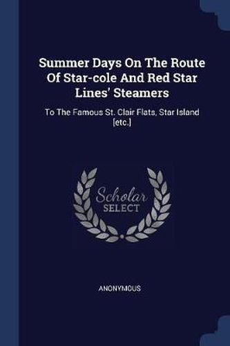 Cover image for Summer Days on the Route of Star-Cole and Red Star Lines' Steamers: To the Famous St. Clair Flats, Star Island [etc.]