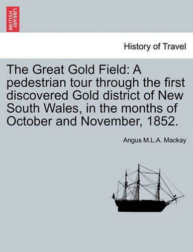 Cover image for The Great Gold Field: A Pedestrian Tour Through the First Discovered Gold District of New South Wales, in the Months of October and November, 1852.