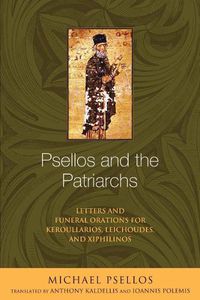 Cover image for Psellos and the Patriarchs: Letters and Funeral Orations for Keroullarios, Leichoudes, and Xiphilinos