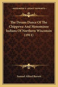 Cover image for The Dream Dance of the Chippewa and Menominee Indians of Northern Wisconsin (1911)