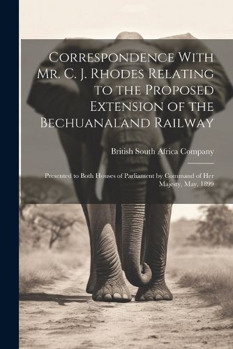 Cover image for Correspondence With Mr. C. J. Rhodes Relating to the Proposed Extension of the Bechuanaland Railway