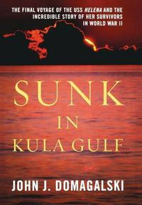 Cover image for Sunk in Kula Gulf: The Final Voyage of the U.S.S. Helena and the Incredible Story of Her Survivors