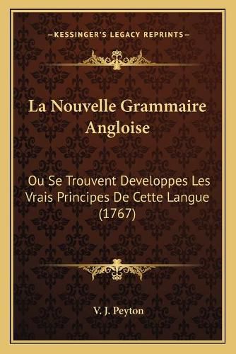 La Nouvelle Grammaire Angloise La Nouvelle Grammaire Angloise: Ou Se Trouvent Developpes Les Vrais Principes de Cette Languou Se Trouvent Developpes Les Vrais Principes de Cette Langue (1767) E (1767)