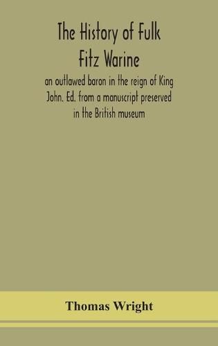 The history of Fulk Fitz Warine, an outlawed baron in the reign of King John. Ed. from a manuscript preserved in the British museum