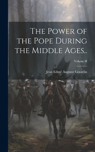 Cover image for The Power of the Pope During the Middle Ages..; Volume II