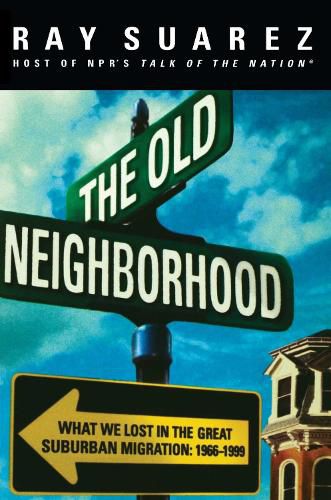 Cover image for The Old Neighborhood: What We Lost in the Great Suburban Migration, 1966-1999