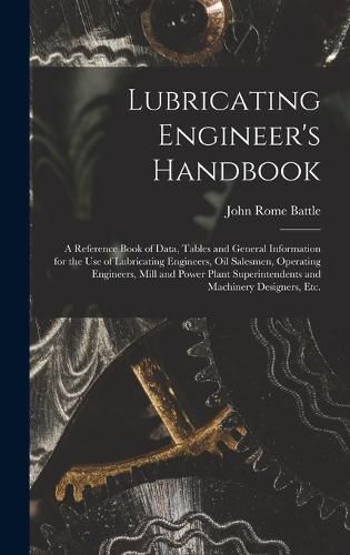 Cover image for Lubricating Engineer's Handbook; a Reference Book of Data, Tables and General Information for the use of Lubricating Engineers, oil Salesmen, Operating Engineers, Mill and Power Plant Superintendents and Machinery Designers, etc.