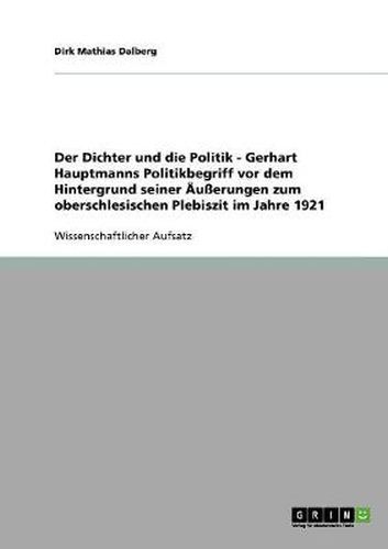 Cover image for Der Dichter und die Politik - Gerhart Hauptmanns Politikbegriff vor dem Hintergrund seiner AEusserungen zum oberschlesischen Plebiszit im Jahre 1921