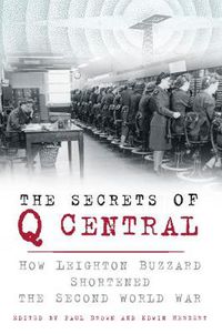 Cover image for The Secrets of Q Central: How Leighton Buzzard Shortened the Second World War