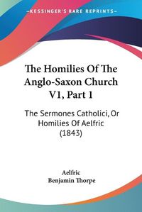 Cover image for The Homilies of the Anglo-Saxon Church V1, Part 1: The Sermones Catholici, or Homilies of Aelfric (1843)