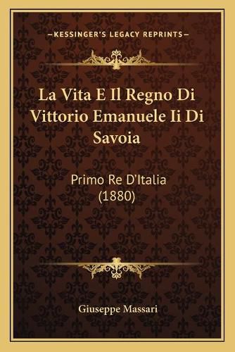 La Vita E Il Regno Di Vittorio Emanuele II Di Savoia: Primo Re D'Italia (1880)