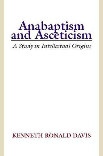 Cover image for Anabaptism and Asceticism: A Study in Intellectual Origins