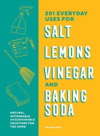 Cover image for 201 Everyday Uses for Salt, Lemons, Vinegar, and Baking Soda: Natural, Affordable, and Sustainable Solutions for the Home
