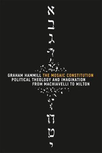 Cover image for The Mosaic Constitution: Political Theology and Imagination from Machiavelli to Milton