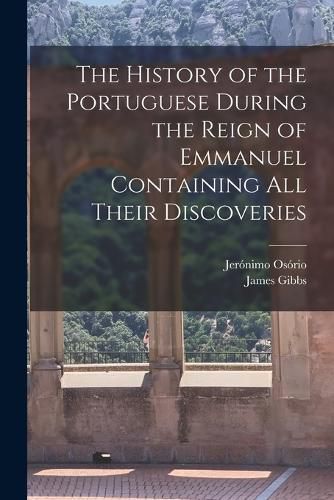 Cover image for The History of the Portuguese During the Reign of Emmanuel Containing all Their Discoveries