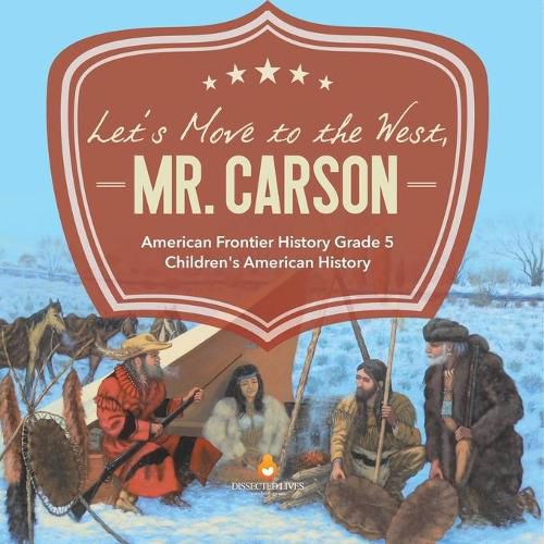 Cover image for Let's Move to the West, Mr. Carson American Frontier History Grade 5 Children's American History