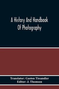 Cover image for A History And Handbook Of Photography