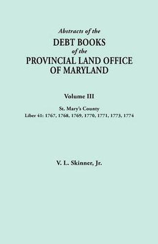 Cover image for Abstracts of the Debt Books of the Provincial Land Office of Maryland. Volume III, St. Mary's County. Liber 41: 1767, 1768, 1769, 1770, 1771, 1773, 1774