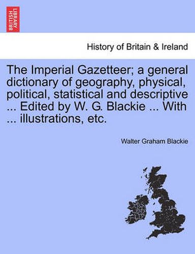 Cover image for The Imperial Gazetteer; A General Dictionary of Geography, Physical, Political, Statistical and Descriptive ... Edited by W. G. Blackie ... with ... Illustrations, Etc.