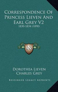 Cover image for Correspondence of Princess Lieven and Earl Grey V2: 1830-1834 (1890)