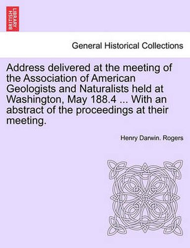 Cover image for Address Delivered at the Meeting of the Association of American Geologists and Naturalists Held at Washington, May 188.4 ... with an Abstract of the Proceedings at Their Meeting.
