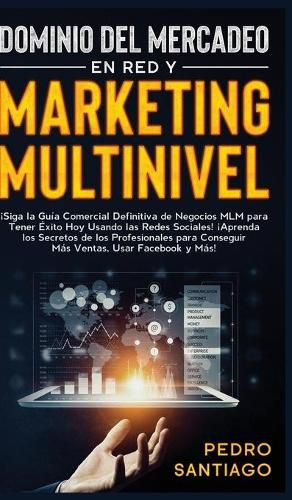 Cover image for Dominio del Mercadeo en red y Marketing Multinivel: !Siga la Guia Comercial Definitiva de Negocios MLM Para Tener Exito hoy Usando las Redes Sociales! !Aprenda los Secretos de los Profesionales Para Conseguir mas Ventas, Usar Facebook y mas!