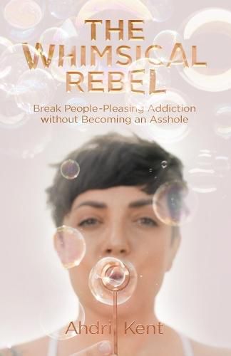 Cover image for The Whimsical Rebel: Break People Pleasing Addiction without Becoming an Asshole