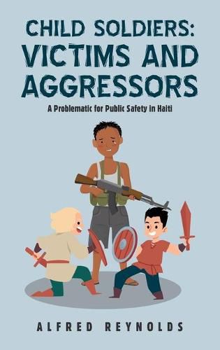 Cover image for Child Soldiers: Victims and Aggressors: A Problematic for Public Safety in Haiti