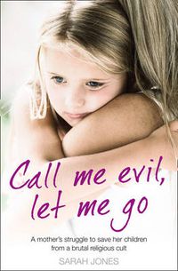 Cover image for Call Me Evil, Let Me Go: A Mother's Struggle to Save Her Children from a Brutal Religious Cult