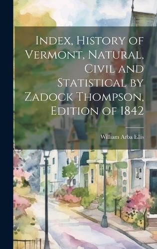 Cover image for Index, History of Vermont, Natural, Civil and Statistical by Zadock Thompson, Edition of 1842