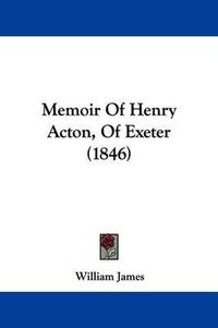 Cover image for Memoir Of Henry Acton, Of Exeter (1846)