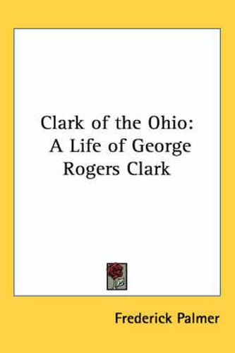 Clark of the Ohio: A Life of George Rogers Clark