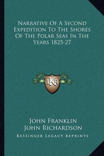 Narrative of a Second Expedition to the Shores of the Polar Seas in the Years 1825-27