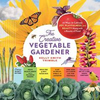 Cover image for Creative Vegetable Gardener: 60 Ways to Cultivate Joy, Playfulness, and Beauty along with a Bounty of Food