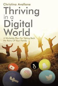 Cover image for Thriving in a Digital World: A Workable Plan for Taking Back the Reins of Your Family