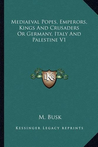 Cover image for Mediaeval Popes, Emperors, Kings and Crusaders or Germany, Italy and Palestine V1