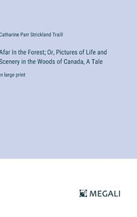 Cover image for Afar In the Forest; Or, Pictures of Life and Scenery in the Woods of Canada, A Tale