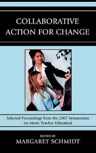 Cover image for Collaborative Action for Change: Selected Proceedings from the 2007 Symposium on Music Teacher Education